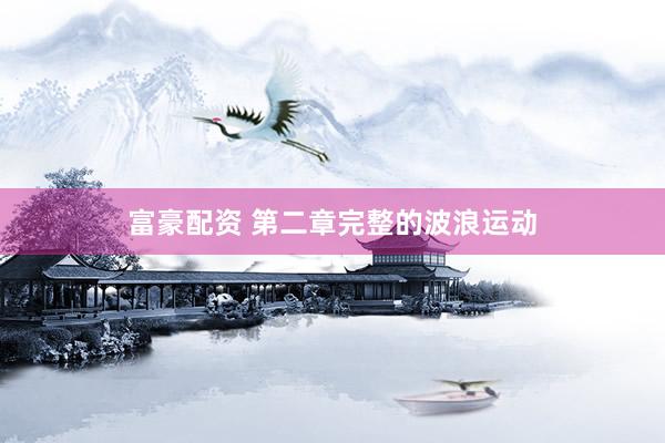 富豪配资 第二章完整的波浪运动