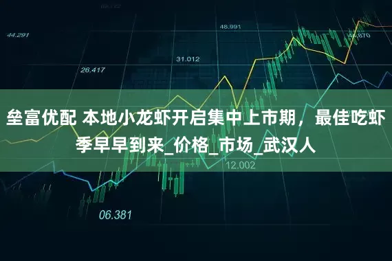 垒富优配 本地小龙虾开启集中上市期，最佳吃虾季早早到来_价格_市场_武汉人