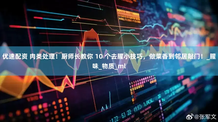 优速配资 肉类处理！厨师长教你 10 个去腥小技巧，做菜香到邻居敲门！_腥味_物质_ml