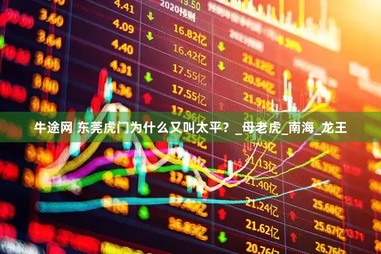 牛途网 东莞虎门为什么又叫太平？_母老虎_南海_龙王