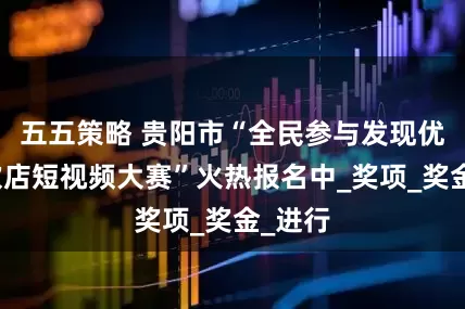五五策略 贵阳市“全民参与发现优质餐饮店短视频大赛”火热报名中_奖项_奖金_进行
