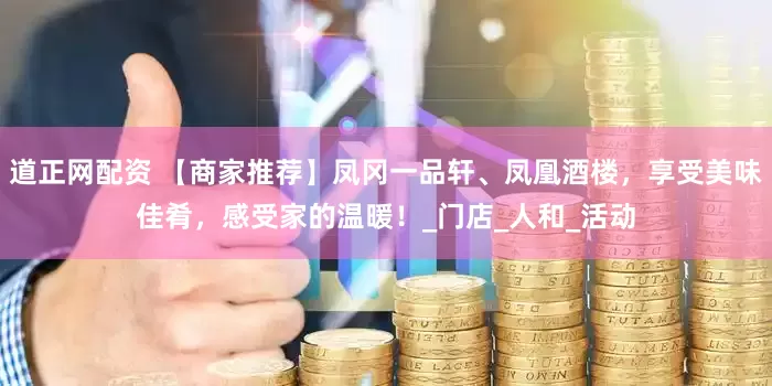 道正网配资 【商家推荐】凤冈一品轩、凤凰酒楼，享受美味佳肴，感受家的温暖！_门店_人和_活动