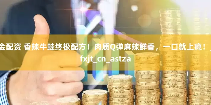 掘金配资 香辣牛蛙终极配方！肉质Q弹麻辣鲜香，一口就上瘾！_mfxjt_cn_astza