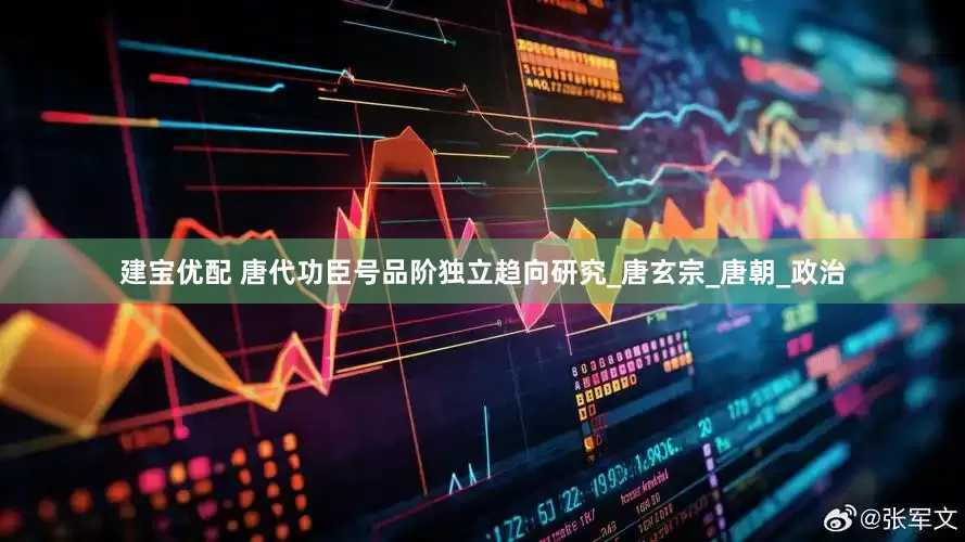 建宝优配 唐代功臣号品阶独立趋向研究_唐玄宗_唐朝_政治