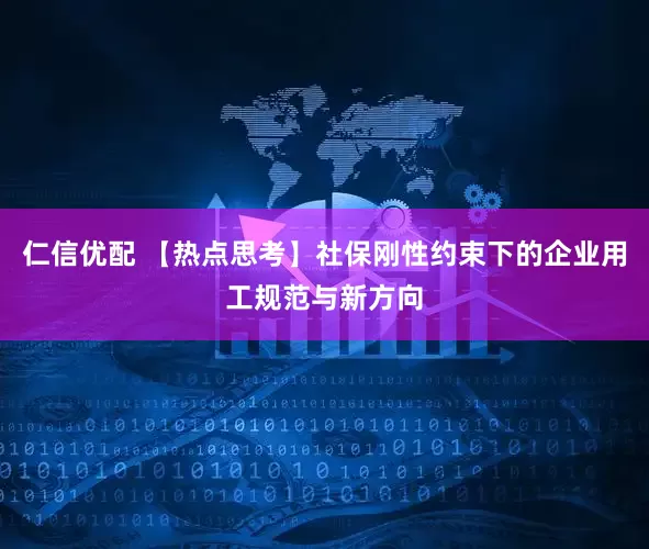 仁信优配 【热点思考】社保刚性约束下的企业用工规范与新方向