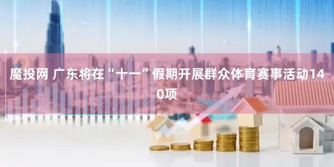 魔投网 广东将在“十一”假期开展群众体育赛事活动140项