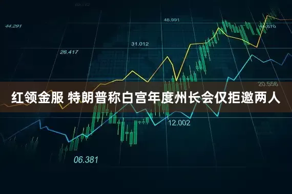 红领金服 特朗普称白宫年度州长会仅拒邀两人